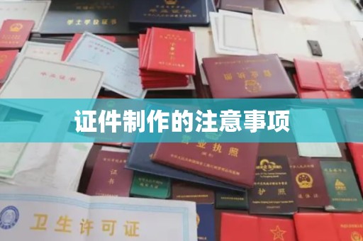 沙田证件制作的注意事项