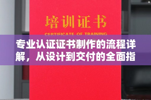 沙田专业认证证书制作的流程详解，从设计到交付的全面指南