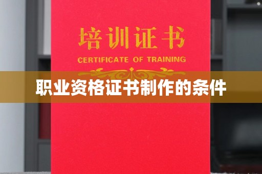 沙田职业资格证书制作的条件