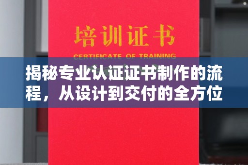 沙田揭秘专业认证证书制作的流程，从设计到交付的全方位指南