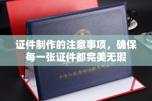 沙田证件制作的注意事项，确保每一张证件都完美无瑕