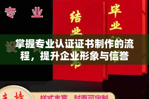 沙田掌握专业认证证书制作的流程，提升企业形象与信誉