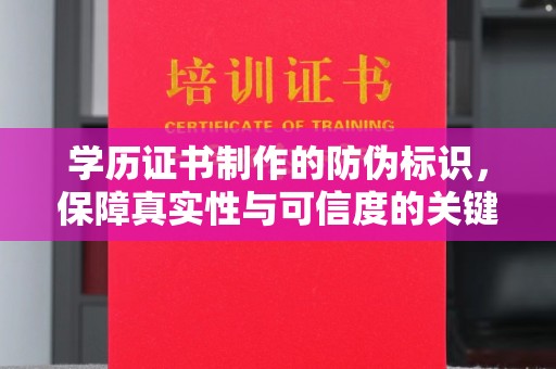沙田学历证书制作的防伪标识，保障真实性与可信度的关键