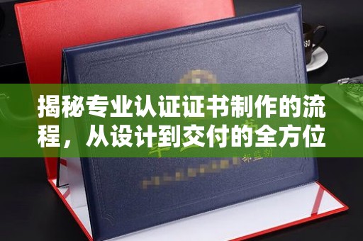 沙田揭秘专业认证证书制作的流程，从设计到交付的全方位指南