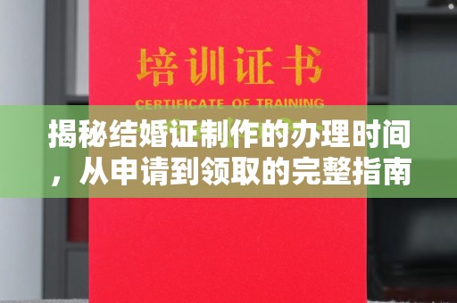 沙田揭秘结婚证制作的办理时间，从申请到领取的完整指南
