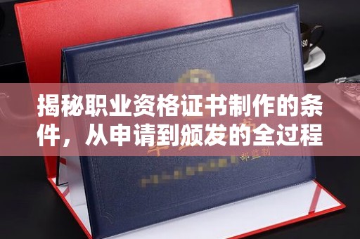 沙田揭秘职业资格证书制作的条件，从申请到颁发的全过程