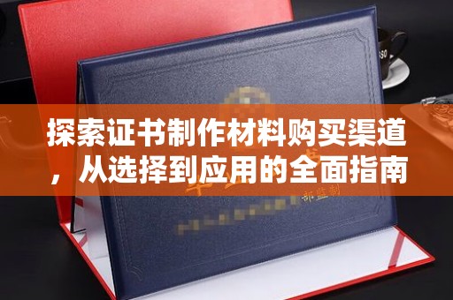 沙田探索证书制作材料购买渠道，从选择到应用的全面指南