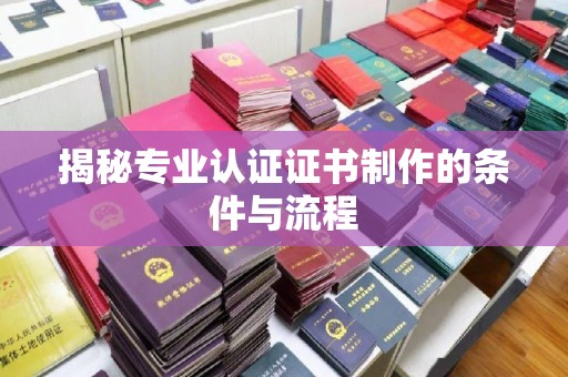 沙田揭秘专业认证证书制作的条件与流程