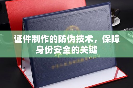 沙田证件制作的防伪技术，保障身份安全的关键
