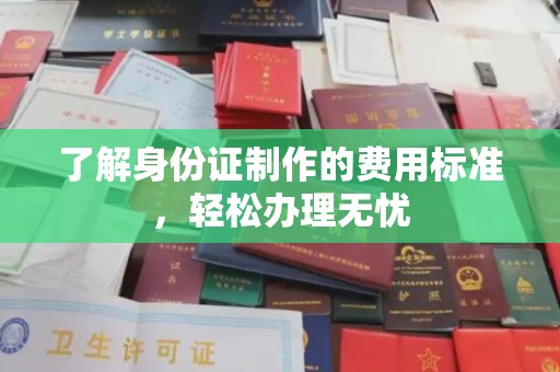 沙田了解身份证制作的费用标准，轻松办理无忧