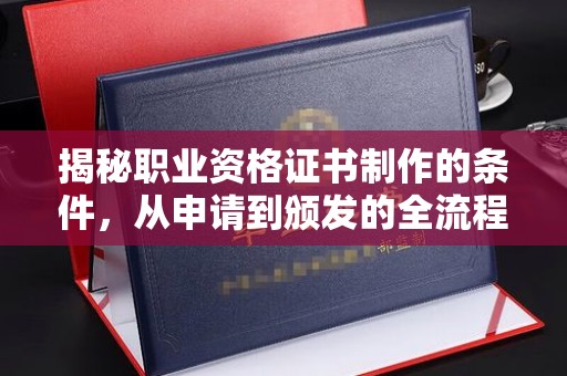 沙田揭秘职业资格证书制作的条件，从申请到颁发的全流程解析
