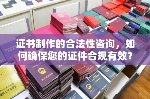 沙田证书制作的合法性咨询，如何确保您的证件合规有效？