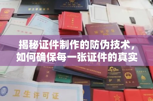 沙田揭秘证件制作的防伪技术，如何确保每一张证件的真实性
