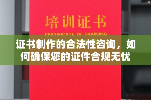 沙田证书制作的合法性咨询，如何确保您的证件合规无忧
