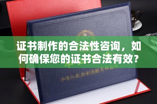 沙田证书制作的合法性咨询，如何确保您的证书合法有效？