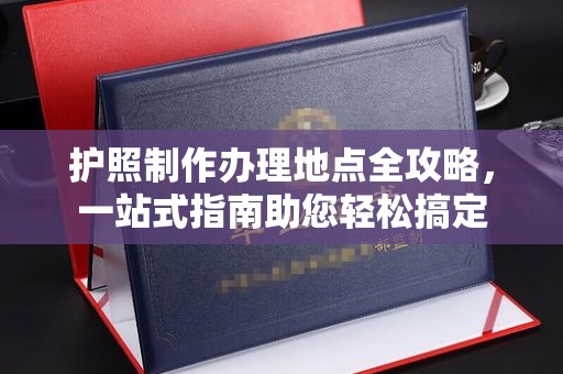 沙田护照制作办理地点全攻略，一站式指南助您轻松搞定