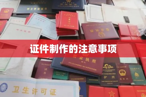 沙田证件制作的注意事项
